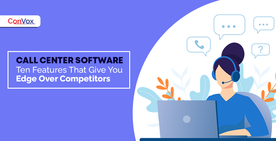 Call Center Software Ten Features That Give You Edge Over Competitors