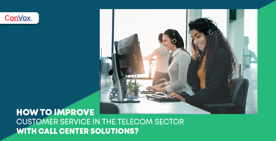 How to improve customer service in the telecom sector with call center solutions